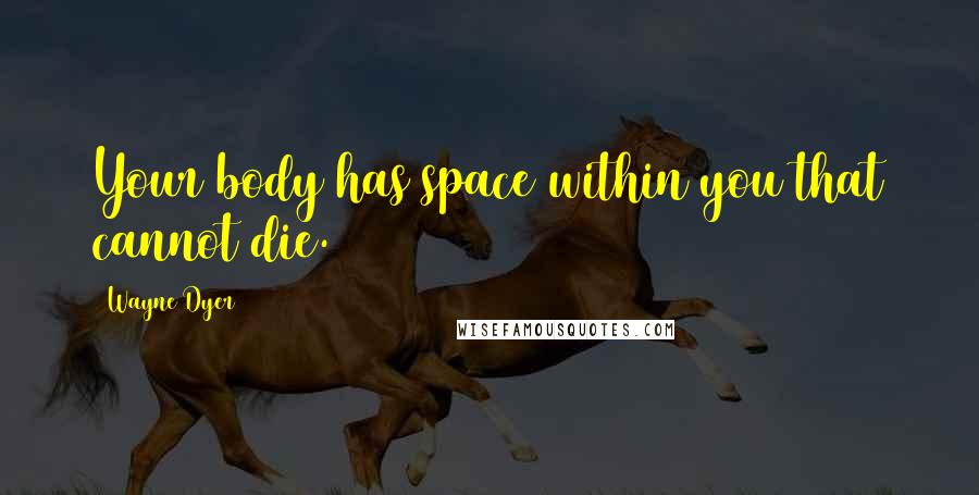 Wayne Dyer Quotes: Your body has space within you that cannot die.