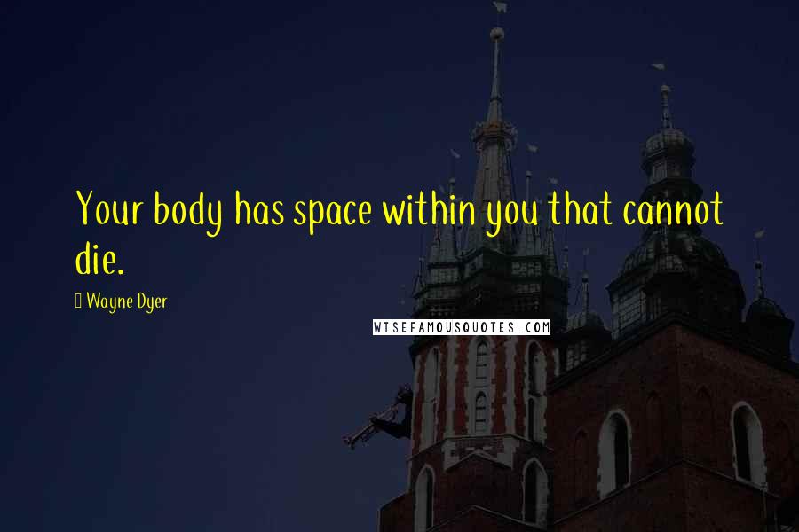 Wayne Dyer Quotes: Your body has space within you that cannot die.