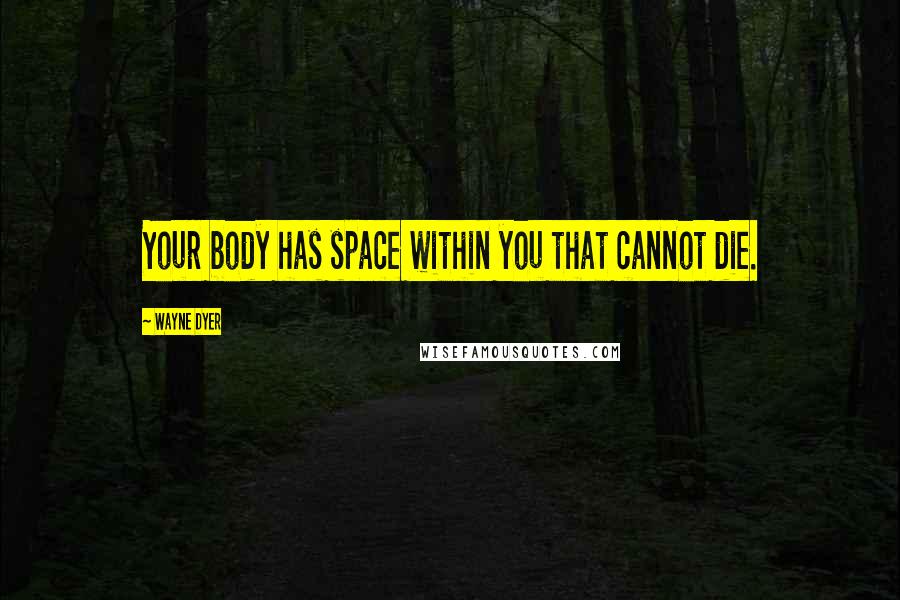 Wayne Dyer Quotes: Your body has space within you that cannot die.