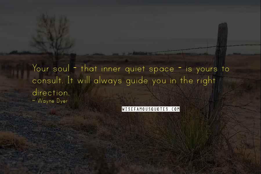 Wayne Dyer Quotes: Your soul - that inner quiet space - is yours to consult. It will always guide you in the right direction.