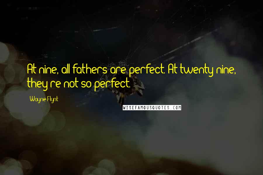 Wayne Flynt Quotes: At nine, all fathers are perfect. At twenty-nine, they're not so perfect.