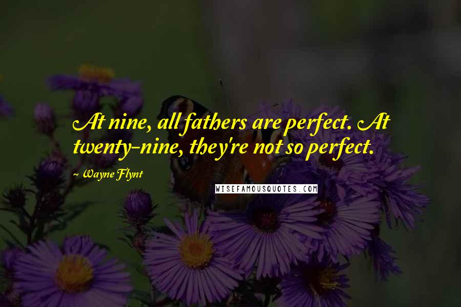 Wayne Flynt Quotes: At nine, all fathers are perfect. At twenty-nine, they're not so perfect.