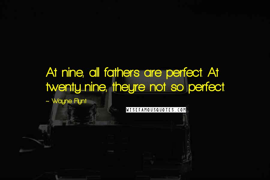 Wayne Flynt Quotes: At nine, all fathers are perfect. At twenty-nine, they're not so perfect.