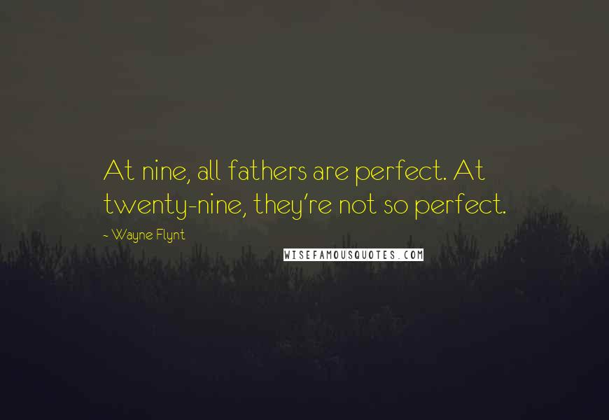 Wayne Flynt Quotes: At nine, all fathers are perfect. At twenty-nine, they're not so perfect.