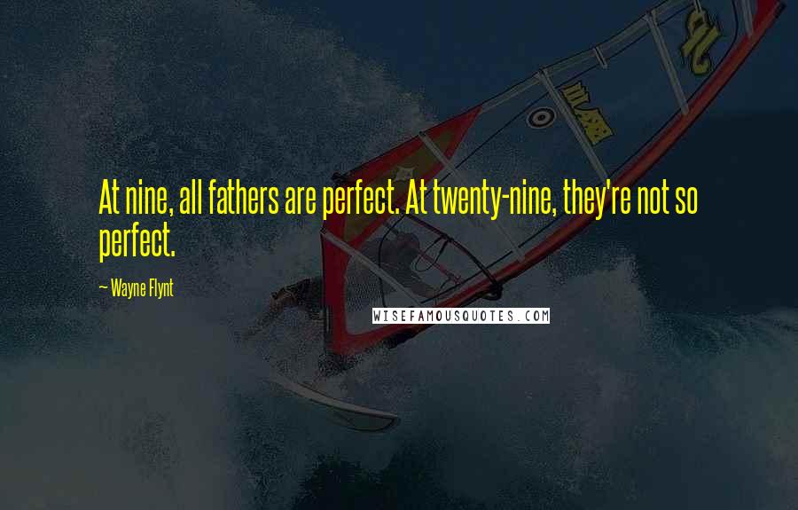 Wayne Flynt Quotes: At nine, all fathers are perfect. At twenty-nine, they're not so perfect.