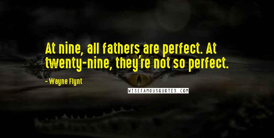 Wayne Flynt Quotes: At nine, all fathers are perfect. At twenty-nine, they're not so perfect.