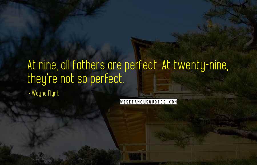 Wayne Flynt Quotes: At nine, all fathers are perfect. At twenty-nine, they're not so perfect.