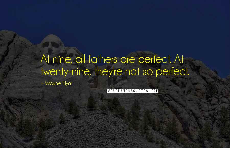 Wayne Flynt Quotes: At nine, all fathers are perfect. At twenty-nine, they're not so perfect.