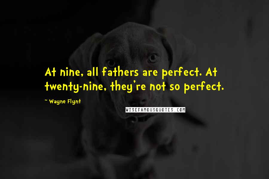 Wayne Flynt Quotes: At nine, all fathers are perfect. At twenty-nine, they're not so perfect.