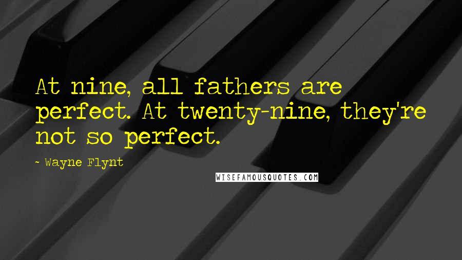 Wayne Flynt Quotes: At nine, all fathers are perfect. At twenty-nine, they're not so perfect.