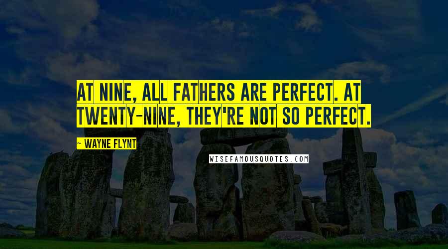 Wayne Flynt Quotes: At nine, all fathers are perfect. At twenty-nine, they're not so perfect.