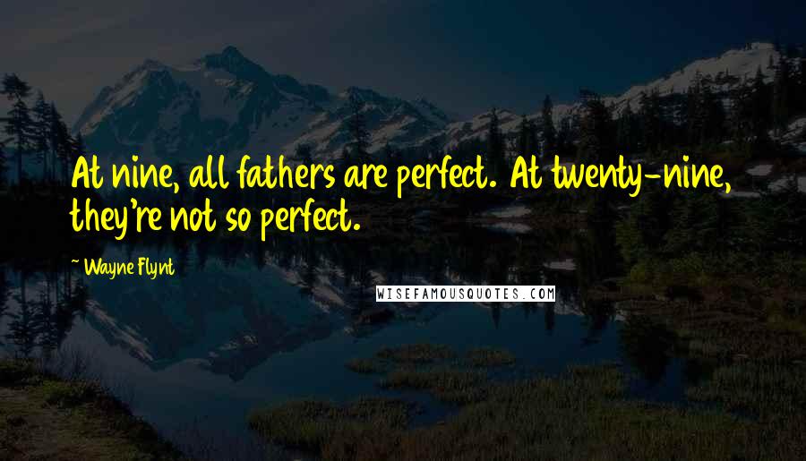 Wayne Flynt Quotes: At nine, all fathers are perfect. At twenty-nine, they're not so perfect.