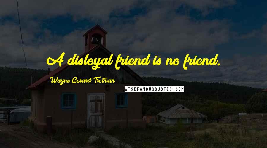 Wayne Gerard Trotman Quotes: A disloyal friend is no friend.