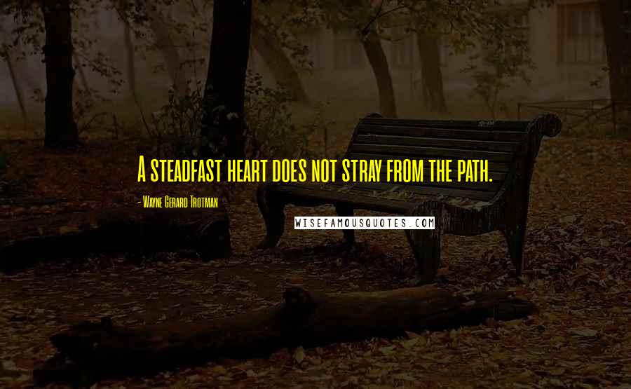 Wayne Gerard Trotman Quotes: A steadfast heart does not stray from the path.