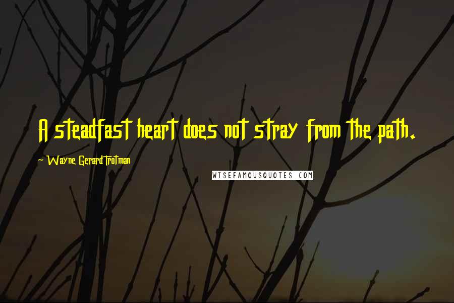 Wayne Gerard Trotman Quotes: A steadfast heart does not stray from the path.