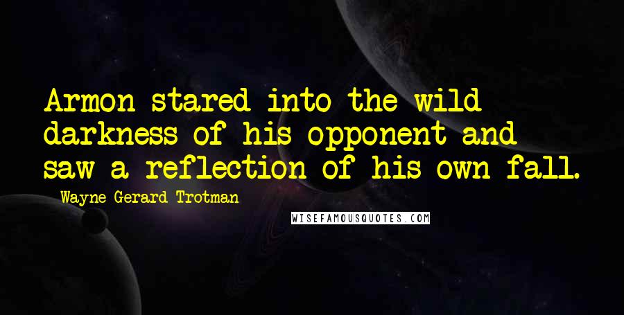 Wayne Gerard Trotman Quotes: Armon stared into the wild darkness of his opponent and saw a reflection of his own fall.