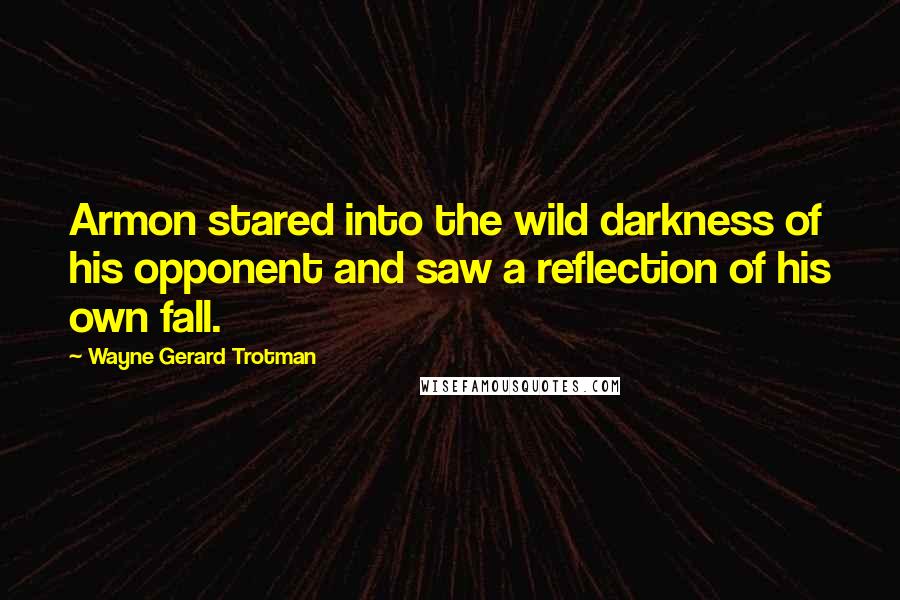 Wayne Gerard Trotman Quotes: Armon stared into the wild darkness of his opponent and saw a reflection of his own fall.