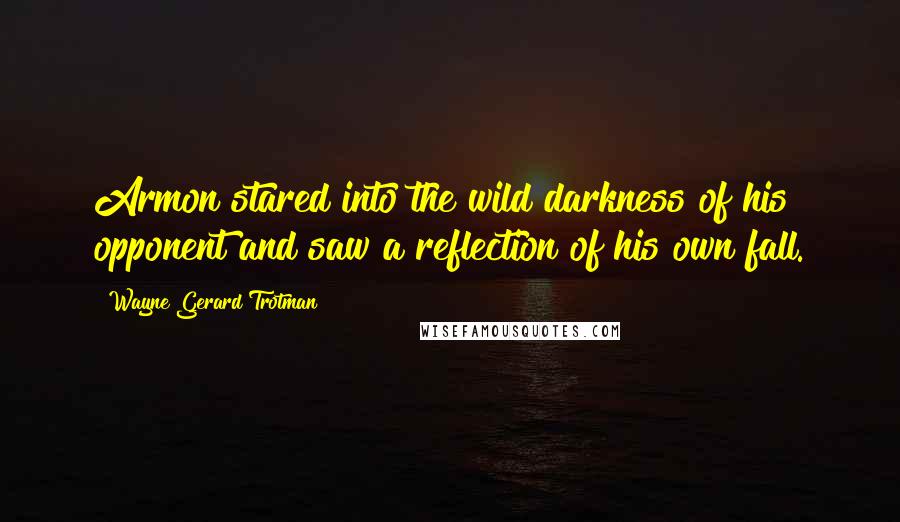 Wayne Gerard Trotman Quotes: Armon stared into the wild darkness of his opponent and saw a reflection of his own fall.