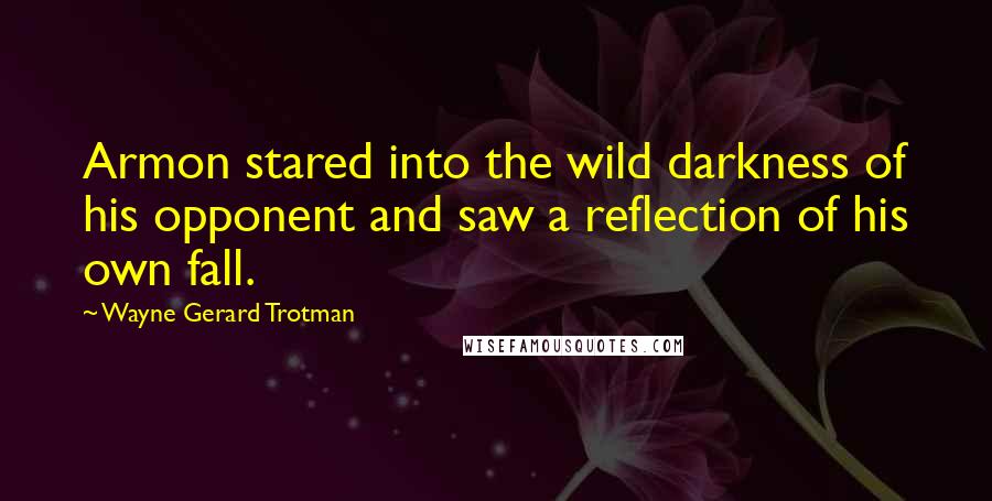 Wayne Gerard Trotman Quotes: Armon stared into the wild darkness of his opponent and saw a reflection of his own fall.