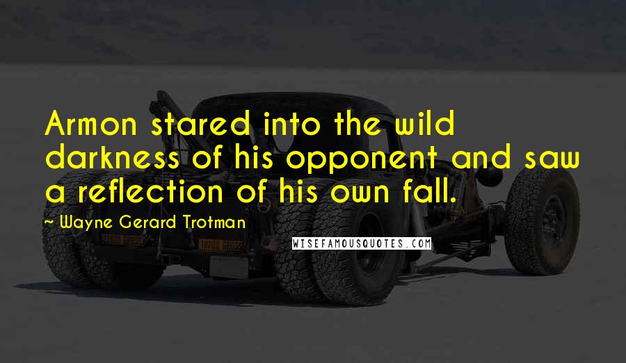 Wayne Gerard Trotman Quotes: Armon stared into the wild darkness of his opponent and saw a reflection of his own fall.