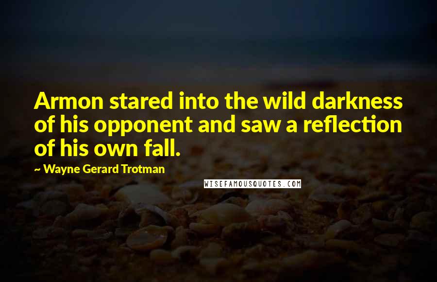 Wayne Gerard Trotman Quotes: Armon stared into the wild darkness of his opponent and saw a reflection of his own fall.