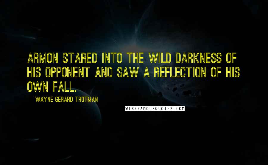 Wayne Gerard Trotman Quotes: Armon stared into the wild darkness of his opponent and saw a reflection of his own fall.