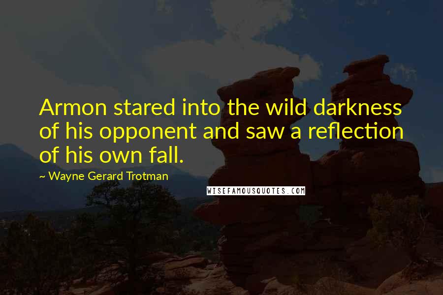 Wayne Gerard Trotman Quotes: Armon stared into the wild darkness of his opponent and saw a reflection of his own fall.