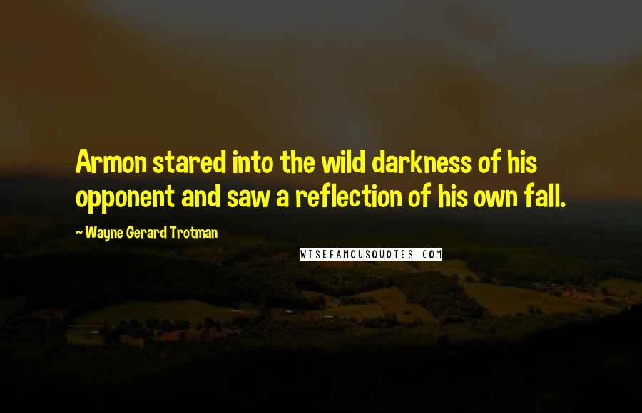 Wayne Gerard Trotman Quotes: Armon stared into the wild darkness of his opponent and saw a reflection of his own fall.