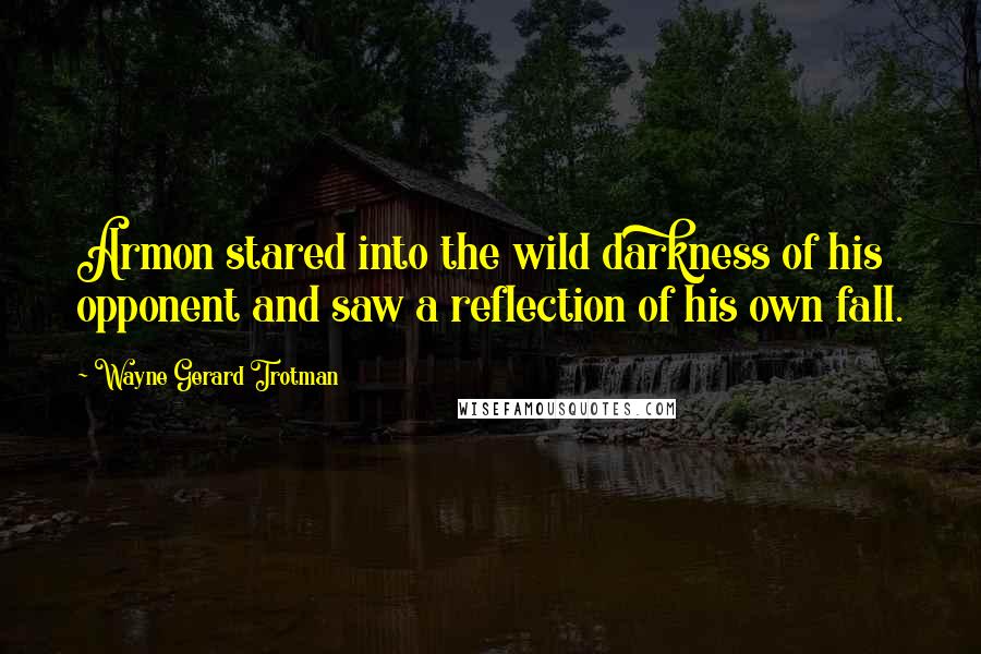 Wayne Gerard Trotman Quotes: Armon stared into the wild darkness of his opponent and saw a reflection of his own fall.