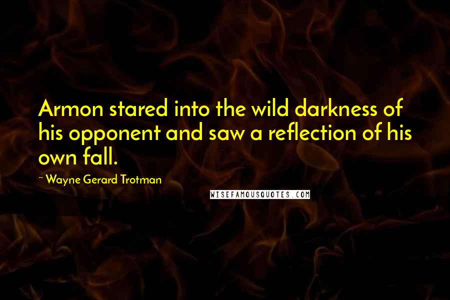 Wayne Gerard Trotman Quotes: Armon stared into the wild darkness of his opponent and saw a reflection of his own fall.