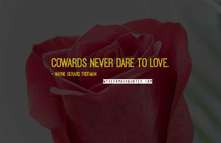 Wayne Gerard Trotman Quotes: Cowards never dare to love.