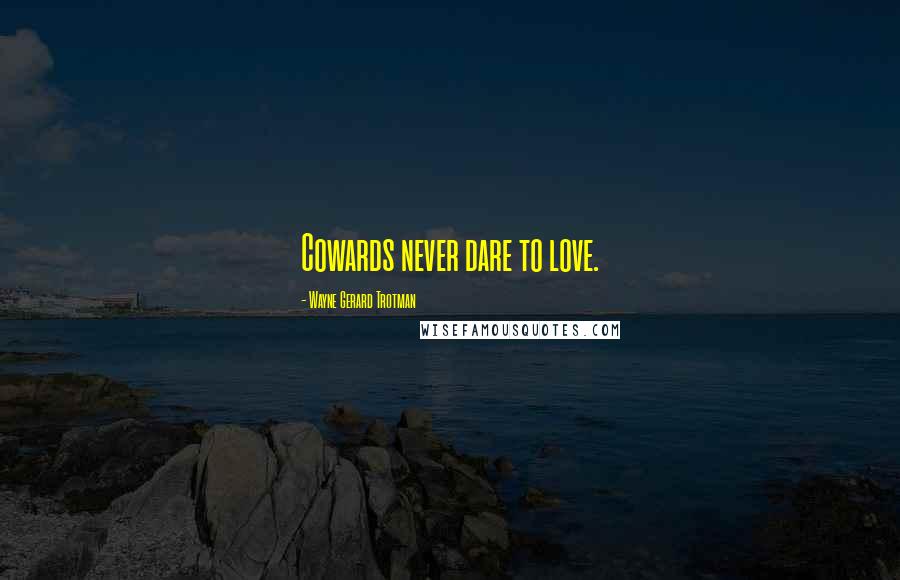 Wayne Gerard Trotman Quotes: Cowards never dare to love.