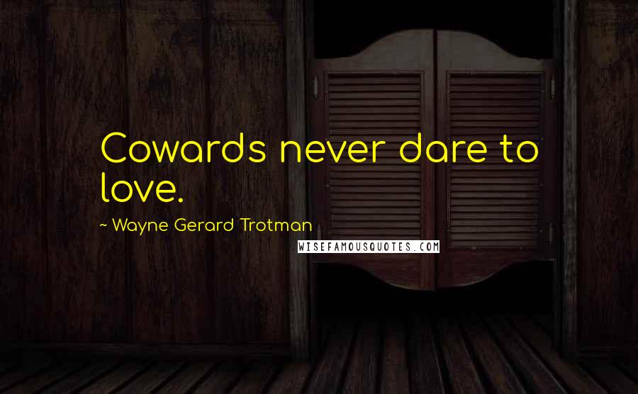 Wayne Gerard Trotman Quotes: Cowards never dare to love.