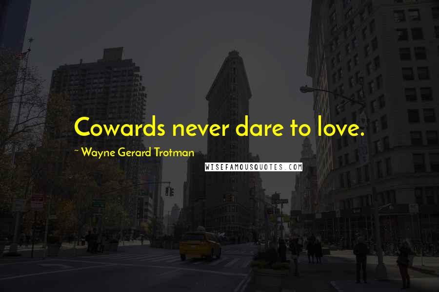 Wayne Gerard Trotman Quotes: Cowards never dare to love.