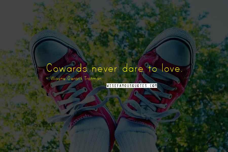 Wayne Gerard Trotman Quotes: Cowards never dare to love.