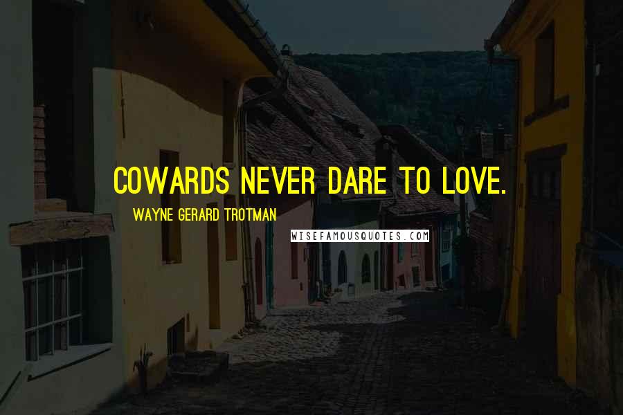 Wayne Gerard Trotman Quotes: Cowards never dare to love.