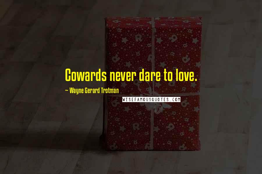 Wayne Gerard Trotman Quotes: Cowards never dare to love.