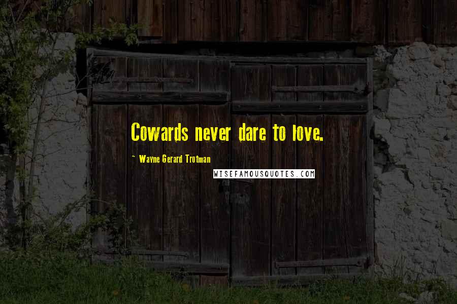 Wayne Gerard Trotman Quotes: Cowards never dare to love.