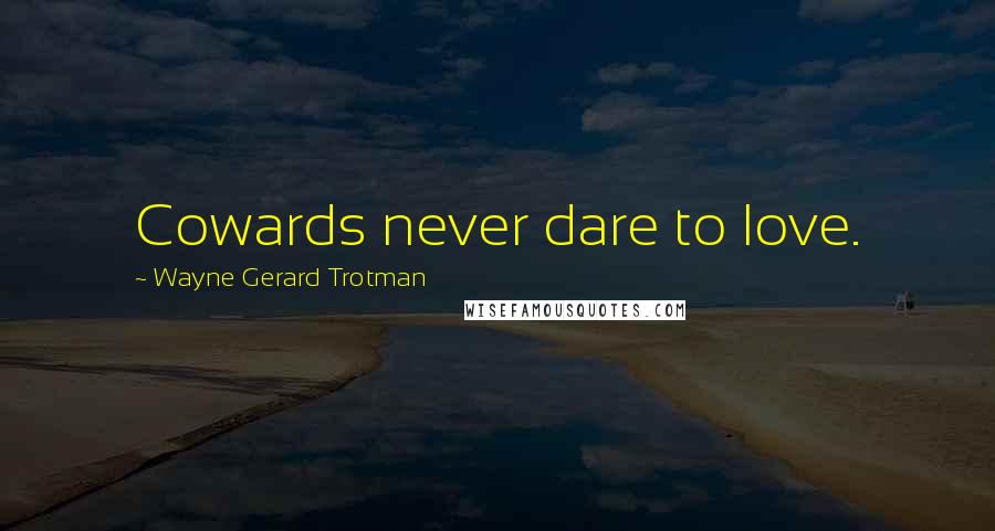 Wayne Gerard Trotman Quotes: Cowards never dare to love.