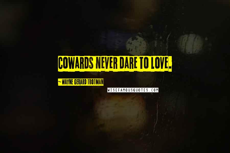 Wayne Gerard Trotman Quotes: Cowards never dare to love.