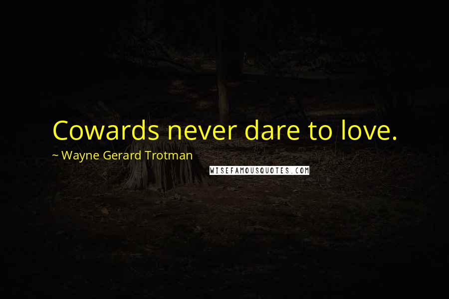 Wayne Gerard Trotman Quotes: Cowards never dare to love.
