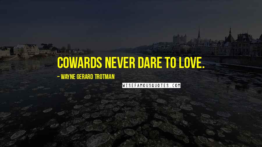 Wayne Gerard Trotman Quotes: Cowards never dare to love.