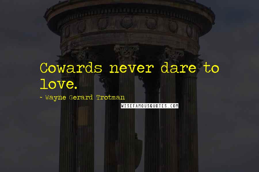 Wayne Gerard Trotman Quotes: Cowards never dare to love.