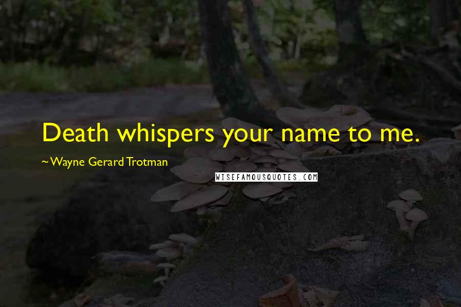 Wayne Gerard Trotman Quotes: Death whispers your name to me.