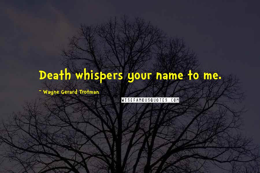 Wayne Gerard Trotman Quotes: Death whispers your name to me.