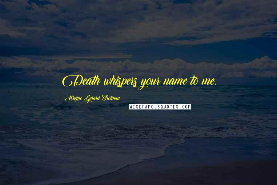 Wayne Gerard Trotman Quotes: Death whispers your name to me.