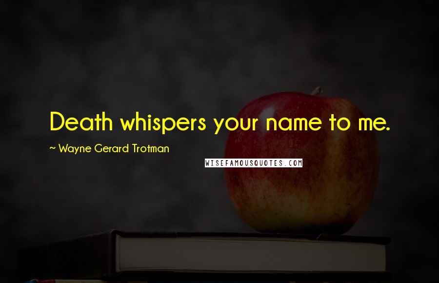 Wayne Gerard Trotman Quotes: Death whispers your name to me.