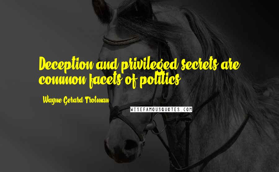 Wayne Gerard Trotman Quotes: Deception and privileged secrets are common facets of politics.