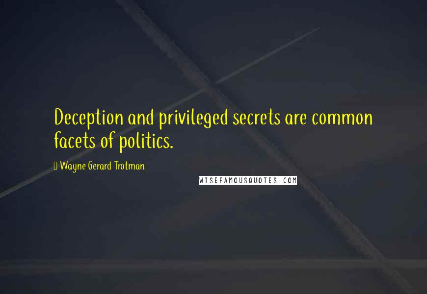 Wayne Gerard Trotman Quotes: Deception and privileged secrets are common facets of politics.