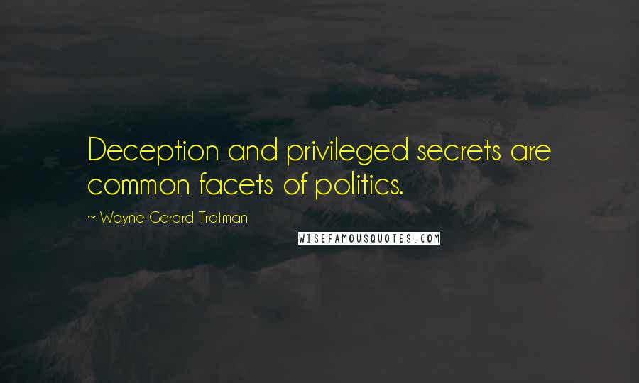 Wayne Gerard Trotman Quotes: Deception and privileged secrets are common facets of politics.